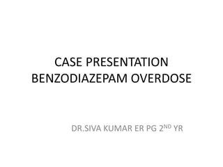 CASE PRESENTATION
BENZODIAZEPAM OVERDOSE
DR.SIVA KUMAR ER PG 2ND YR
 