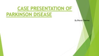 CASE PRESENTATION OF
PARKINSON DISEASE
By Bharat Sharma
 