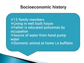 13 family members
Living in well built house
Father is educated policeman by
occupation
Source of water from hand pump
water
Domestic animal at home i.e buffalos
 