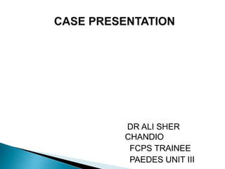 DR ALI SHER
CHANDIO
FCPS TRAINEE
PAEDES UNIT III
 