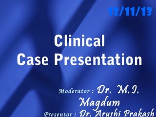 Clinical
Case Presentation
Moderator : Dr. M.I.
Magdum
Presentor : Dr. Arushi Prakash
12/11/13
 