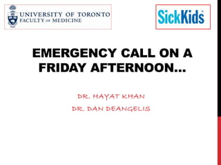 EMERGENCY CALL ON A
FRIDAY AFTERNOON…
DR. HAYAT KHAN
DR. DAN DEANGELIS
 