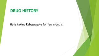 DRUG HISTORY
He is taking Rabeprazole for few months
 