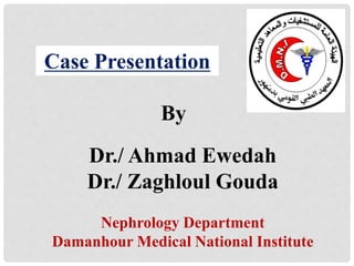 By
Dr./ Ahmad Ewedah
Dr./ Zaghloul Gouda
Nephrology Department
Damanhour Medical National Institute
Case Presentation
 