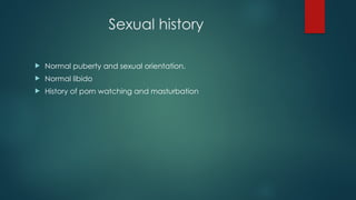 Sexual history
 Normal puberty and sexual orientation.
 Normal libido
 History of porn watching and masturbation
 
