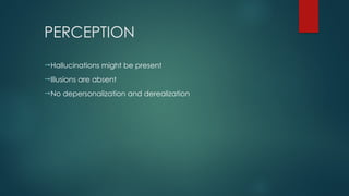PERCEPTION
Hallucinations might be present
Illusions are absent
No depersonalization and derealization
 