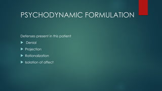 PSYCHODYNAMIC FORMULATION
Defenses present in this patient
 Denial
 Projection
 Rationalization
 Isolation of affect
 