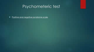 Psychometeric test
 Positive and negative syndrome scale
 