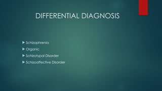 DIFFERENTIAL DIAGNOSIS
 Schizophrenia
 Organic
 Schizotypal Disorder
 Schizoaffective Disorder
 