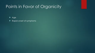Points in Favor of Organicity
 Age
 Rapid onset of symptoms
 