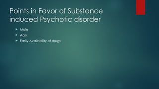 Points in Favor of Substance
induced Psychotic disorder
 Male
 Age
 Easily Availability of drugs
 