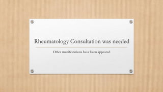 Rheumatology Consultation was needed
Other manifestations have been appeared
 