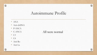 Autoimmune Profile
• ANA
• Anti-dsDNA
• P-ANCA
• C-ANCA
• C3
• C4
• Anti Ro
• Anti La
All were normal
 