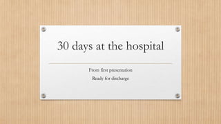 30 days at the hospital
From first presentation
Ready for discharge
 