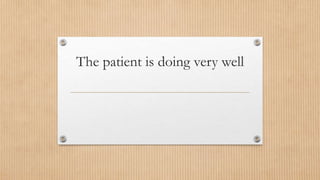 The patient is doing very well
 
