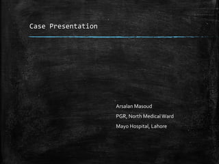 Case Presentation
Arsalan Masoud
PGR, North Medical Ward
Mayo Hospital, Lahore
 