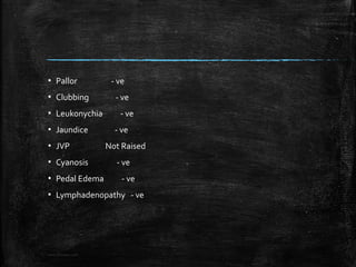 ▪ Pallor - ve
▪ Clubbing - ve
▪ Leukonychia - ve
▪ Jaundice - ve
▪ JVP Not Raised
▪ Cyanosis - ve
▪ Pedal Edema - ve
▪ Lymphadenopathy - ve
www.DrLizano.com
 