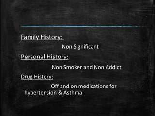Family History:
Non Significant
Personal History:
Non Smoker and Non Addict
Drug History:
Off and on medications for
hypertension & Asthma
 