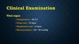 Clinical Examination
Vital signs
Temperature – 98.3 F
Pulse rate – 72 bpm
Respiratory rate -14 bpm
Blood pressure -120 / 80 mmHg
 