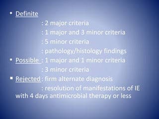 • Definite
: 2 major criteria
: 1 major and 3 minor criteria
: 5 minor criteria
: pathology/histology findings
• Possible : 1 major and 1 minor criteria
: 3 minor criteria
 Rejected: firm alternate diagnosis
: resolution of manifestations of IE
with 4 days antimicrobial therapy or less
 