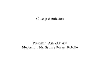 Case presentation
Presenter : Ashik Dhakal
Moderator : Mr. Sydney Roshan Rebello
 