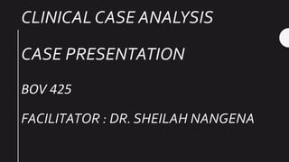 CLINICAL CASE ANALYSIS
CASE PRESENTATION
BOV 425
FACILITATOR : DR. SHEILAH NANGENA
 