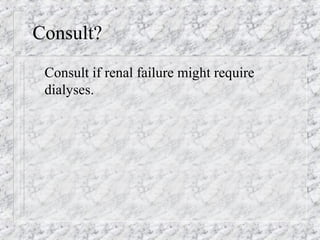 Consult?
Consult if renal failure might require
dialyses.
 
