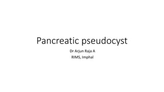 Pancreatic pseudocyst
Dr Arjun Raja A
RIMS, Imphal
 