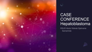 CASE
CONFERENCE
Hepatoblastoma
 