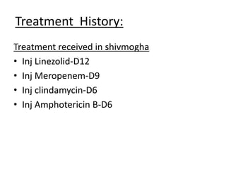 Treatment History:
Treatment received in shivmogha
• Inj Linezolid-D12
• Inj Meropenem-D9
• Inj clindamycin-D6
• Inj Amphotericin B-D6
 