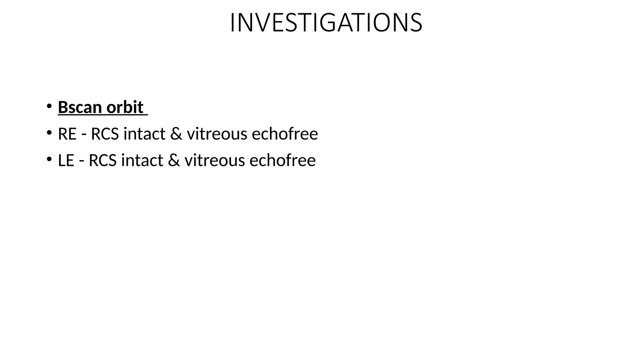 • Bscan orbit
• RE - RCS intact & vitreous echofree
• LE - RCS intact & vitreous echofree
INVESTIGATIONS
 