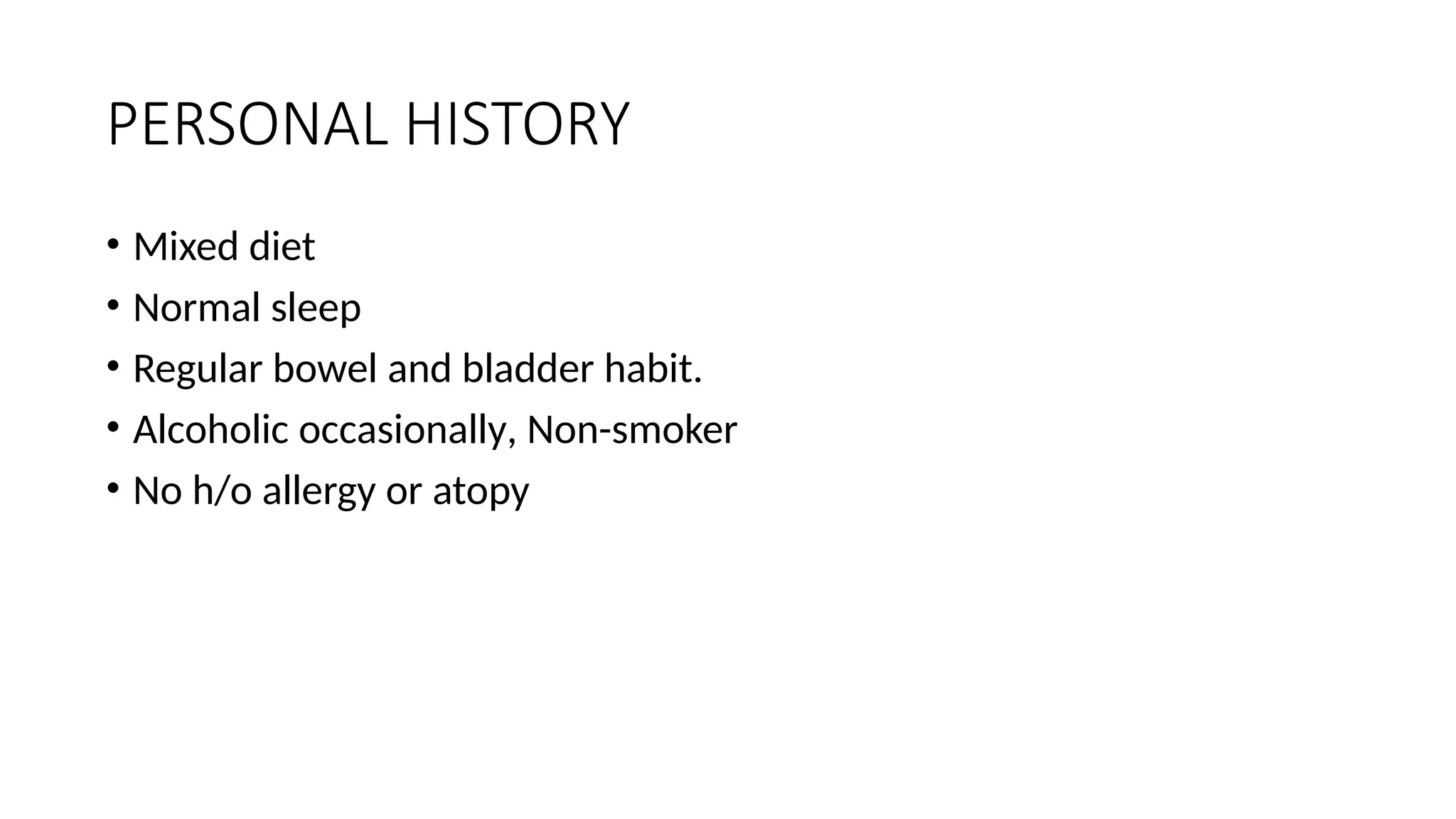 PERSONAL HISTORY
• Mixed diet
• Normal sleep
• Regular bowel and bladder habit.
• Alcoholic occasionally, Non-smoker
• No h/o allergy or atopy
 