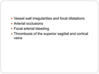  Vessel wall irregularities and focal dilatations
 Arterial occlusions
 Focal arterial bleeding
 Thrombosis of the superior sagittal and cortical
veins
 