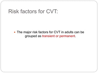 Risk factors for CVT:
 The major risk factors for CVT in adults can be
grouped as transient or permanent.
 