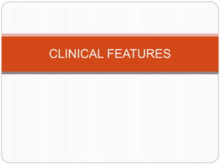 CLINICAL FEATURES
 
