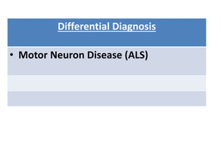 Differential Diagnosis
• Motor Neuron Disease (ALS)
 