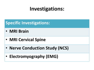 Investigations:
Specific Investigations:
• MRI Brain
• MRI Cervical Spine
• Nerve Conduction Study (NCS)
• Electromyography (EMG)
 