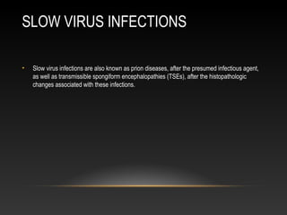 SLOW VIRUS INFECTIONS
• Slow virus infections are also known as prion diseases, after the presumed infectious agent,
as we...