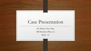 Case Presentation
Dr. Shahin Akter Nipa
MD Resident (Phase A)
Ward - 13
 