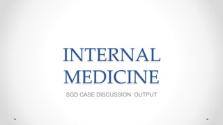 INTERNAL
MEDICINE
SGD CASE DISCUSSION OUTPUT
 