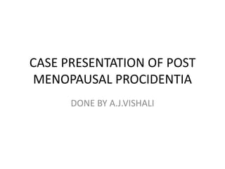 CASE PRESENTATION OF POST
MENOPAUSAL PROCIDENTIA
DONE BY A.J.VISHALI
 
