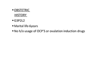OBSTETRIC
HISTORY
G3P2L2
Marital life-6years
No h/o usage of OCP’S or ovulation induction drugs
 