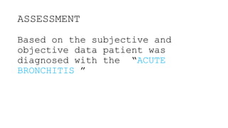 ASSESSMENT
Based on the subjective and
objective data patient was
diagnosed with the “ACUTE
BRONCHITIS ”
 