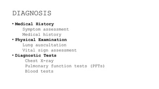 DIAGNOSIS
• Medical History
Symptom assessment
Medical history
• Physical Examination
Lung auscultation
Vital sign assessment
• Diagnostic Tests
Chest X-ray
Pulmonary function tests (PFTs)
Blood tests
 