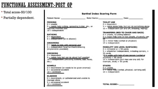 FUNCTIONAL ASSESSMENT:-POST OP
 Total score-50/100
 Partially dependent.
 