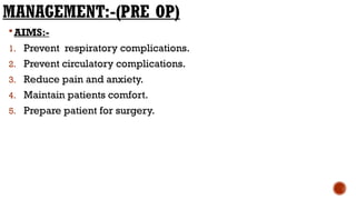 MANAGEMENT:-(PRE OP)
AIMS:-
1. Prevent respiratory complications.
2. Prevent circulatory complications.
3. Reduce pain and anxiety.
4. Maintain patients comfort.
5. Prepare patient for surgery.
 