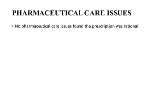 PHARMACEUTICAL CARE ISSUES
• No pharmaceutical care issues found the prescription was rational.
 