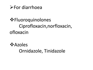 For diarrhoea
Fluoroquinolones
Ciprofloxacin,norfloxacin,
ofloxacin
Azoles
Ornidazole, Tinidazole
 