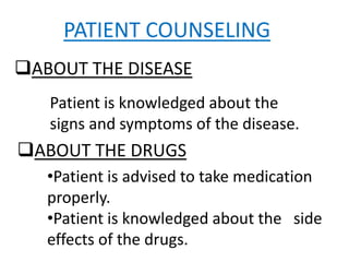 PATIENT COUNSELING
ABOUT THE DISEASE
Patient is knowledged about the
signs and symptoms of the disease.
ABOUT THE DRUGS
•Patient is advised to take medication
properly.
•Patient is knowledged about the side
effects of the drugs.
 