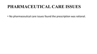 PHARMACEUTICAL CARE ISSUES
• No pharmaceutical care issues found the prescription was rational.
 